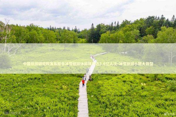 中国旅游研究院发布报告冰雪旅游休闲预计达3.6亿人次-冰雪旅游小题大做型