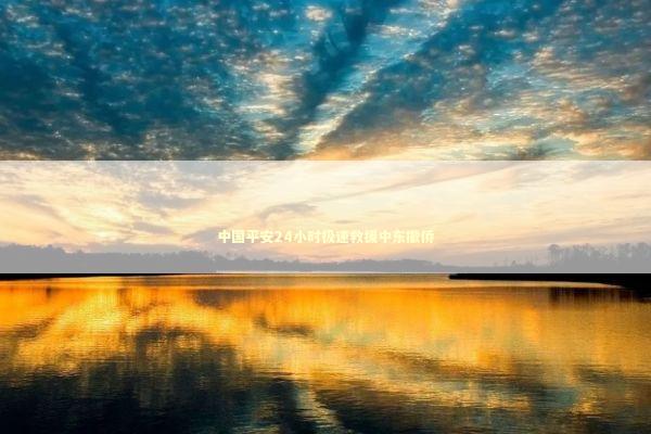 中国平安24小时极速救援中东撤侨