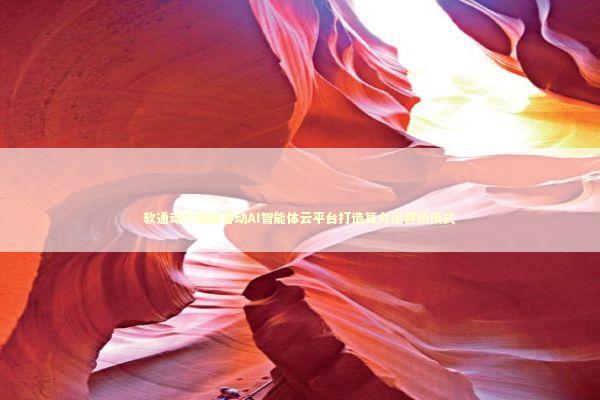 软通动力推出睿动AI智能体云平台打造算力运营新模式
