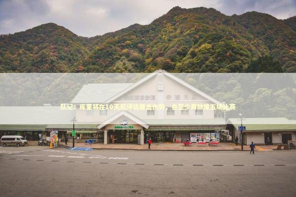 队记：库里将在10天后评估膝盖伤势，会至少再缺席五场比赛