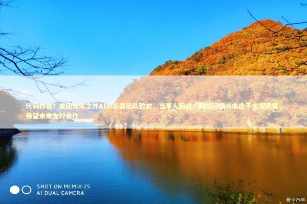 代码抄袭？美团光年之外AI浏览器团队致歉，当事人回应：确认问题并非出于主观恶意，希望未来友好合作