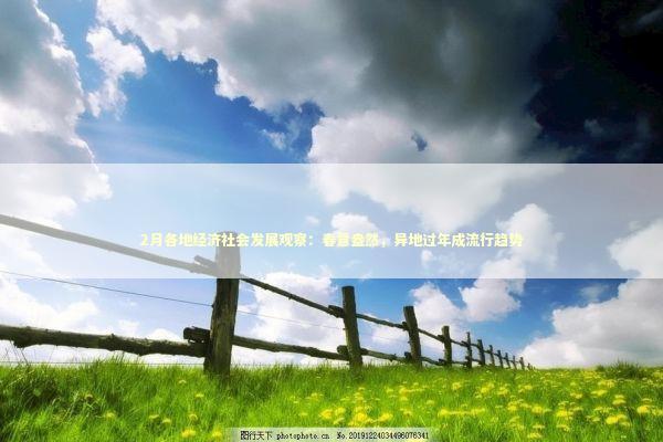 2月各地经济社会发展观察：春意盎然，异地过年成流行趋势