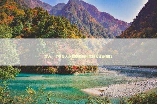 官方：辽宁铁人小将吴明屿租借加盟定南赣联