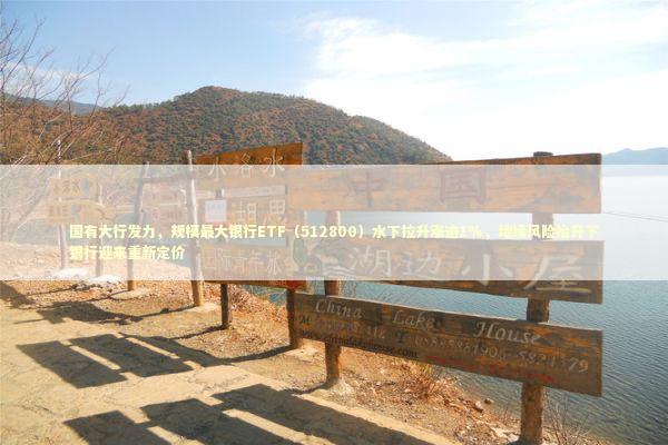 国有大行发力，规模最大银行ETF（512800）水下拉升涨逾1%，地缘风险抬升下银行迎来重新定价