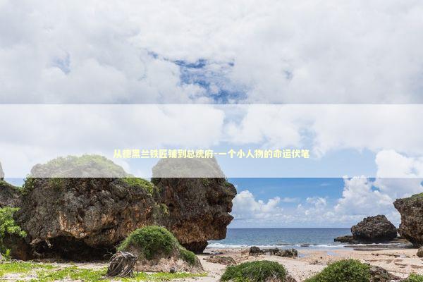 从德黑兰铁匠铺到总统府-一个小人物的命运伏笔