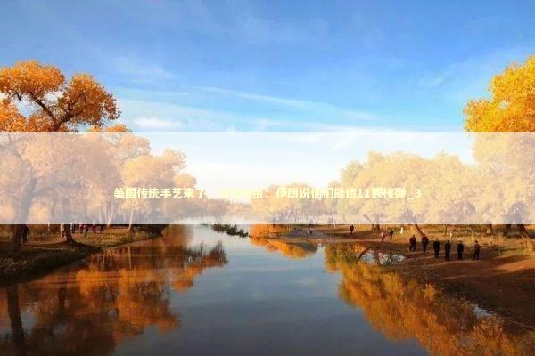 美国传统手艺来了，倒找理由：伊朗说他们能造11颗核弹_3