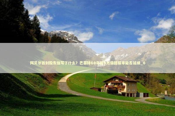 阿贝尔首封股东信写了什么？巴菲特60年超6万倍回报率能否延续_6