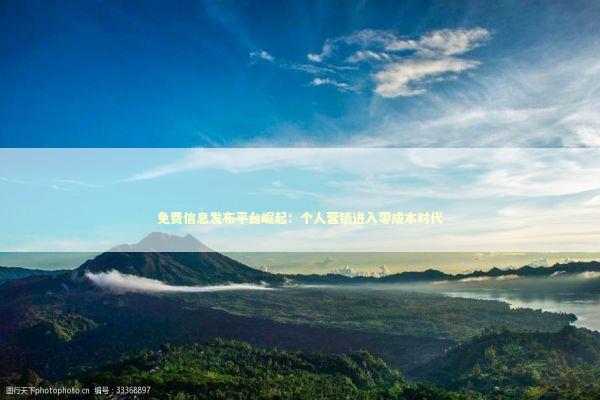 免费信息发布平台崛起：个人营销进入零成本时代